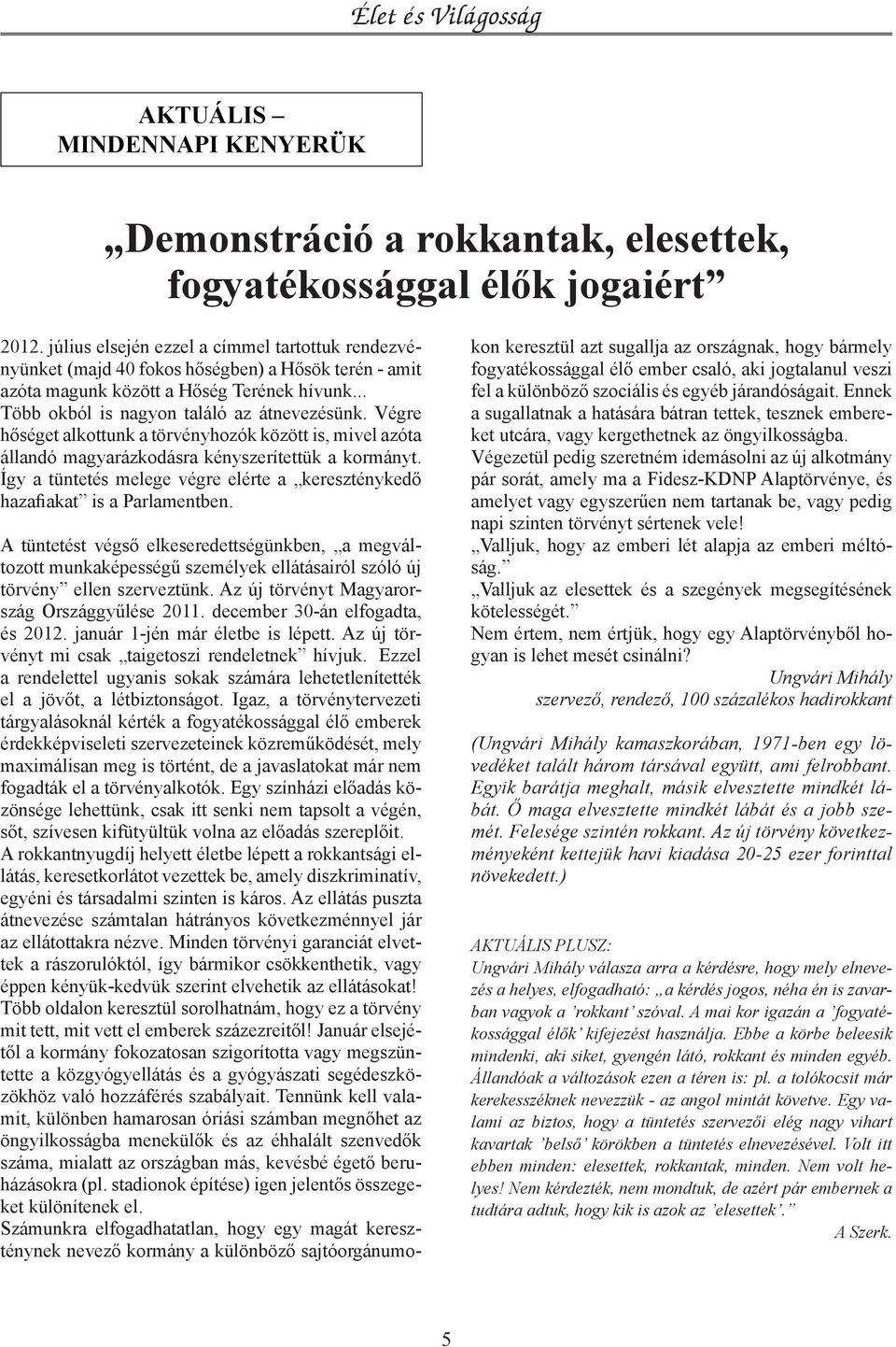 Végre hőséget alkottunk a törvényhozók között is, mivel azóta állandó magyarázkodásra kényszerítettük a kormányt. Így a tüntetés melege végre elérte a kereszténykedő hazafiakat is a Parlamentben.