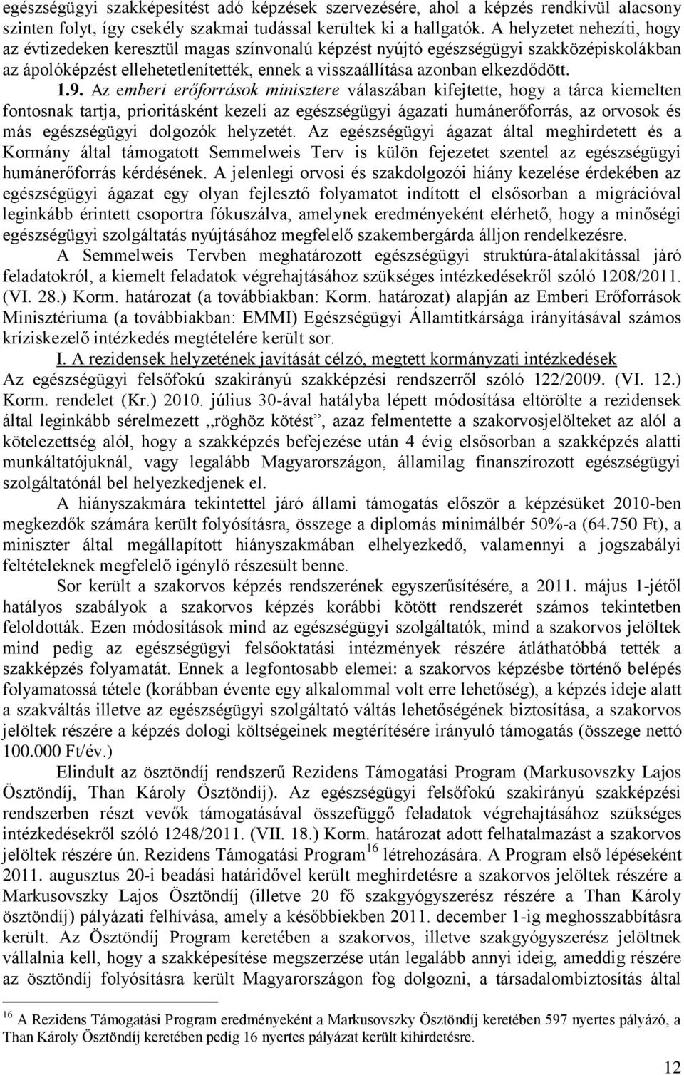 9. Az emberi erőforrások minisztere válaszában kifejtette, hogy a tárca kiemelten fontosnak tartja, prioritásként kezeli az egészségügyi ágazati humánerőforrás, az orvosok és más egészségügyi