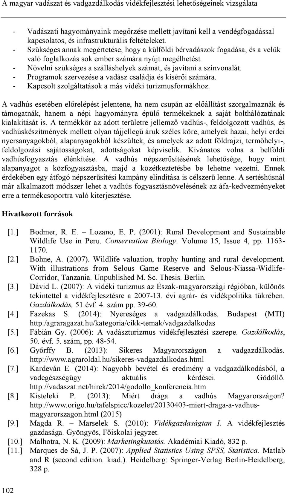 - Növelni szükséges a szálláshelyek számát, és javítani a színvonalát. - Programok szervezése a vadász családja és kísérői számára. - Kapcsolt szolgáltatások a más vidéki turizmusformákhoz.