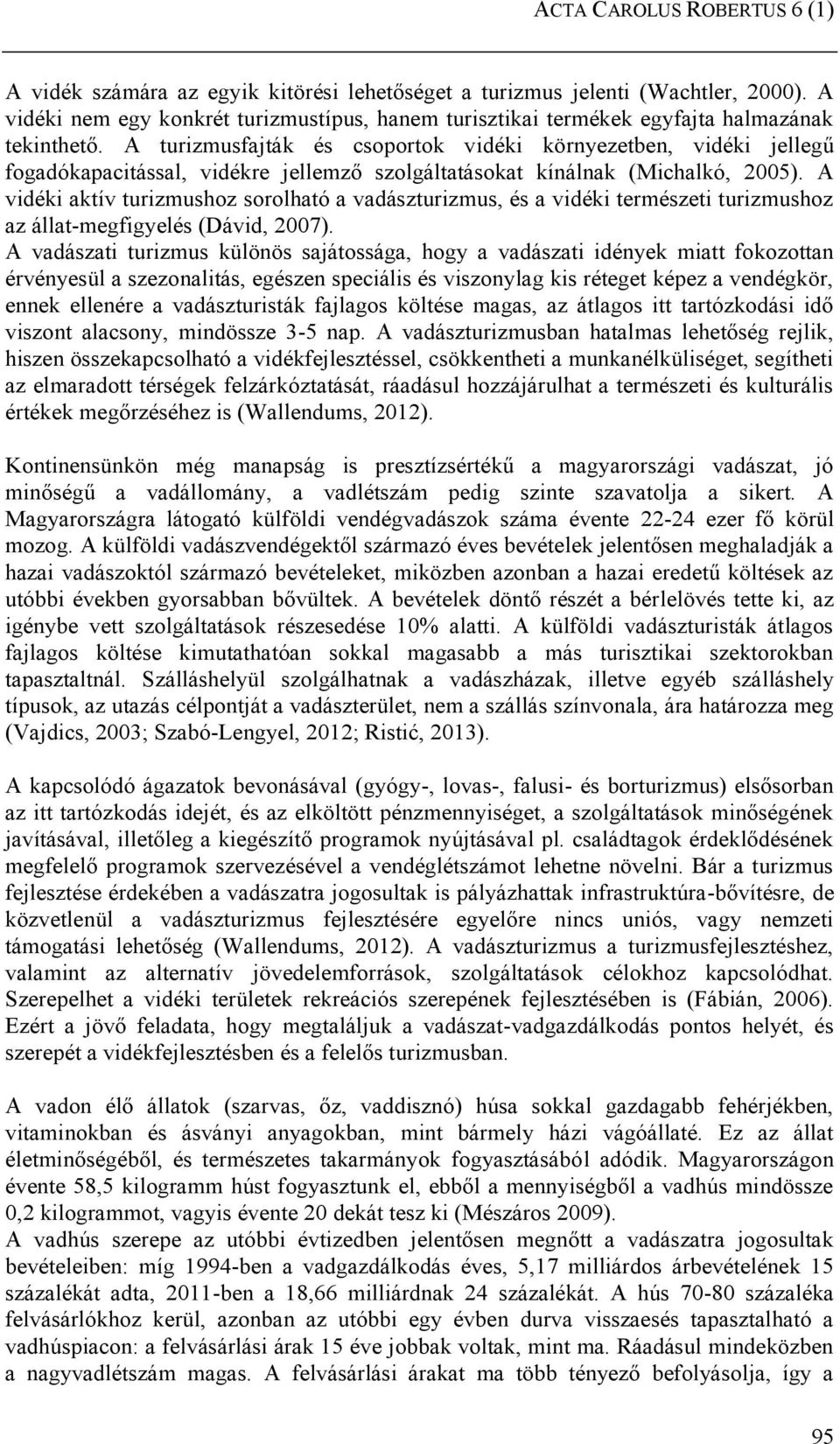 A turizmusfajták és csoportok vidéki környezetben, vidéki jellegű fogadókapacitással, vidékre jellemző szolgáltatásokat kínálnak (Michalkó, 2005).