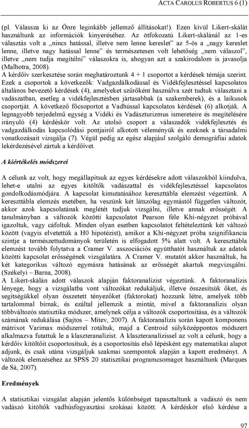 válaszol, illetve nem tudja megítélni válaszokra is, ahogyan azt a szakirodalom is javasolja (Malhotra, 2008). A kérdőív szerkesztése során meghatároztunk 4 + 1 csoportot a kérdések témája szerint.