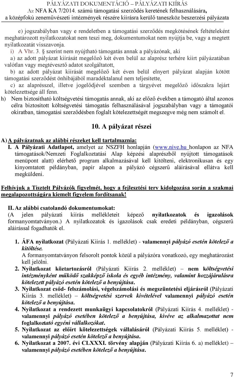 szerint nem nyújtható támogatás annak a pályázónak, aki a) az adott pályázat kiírását megelőző két éven belül az alaprész terhére kiírt pályázatában valótlan vagy megtévesztő adatot szolgáltatott, b)