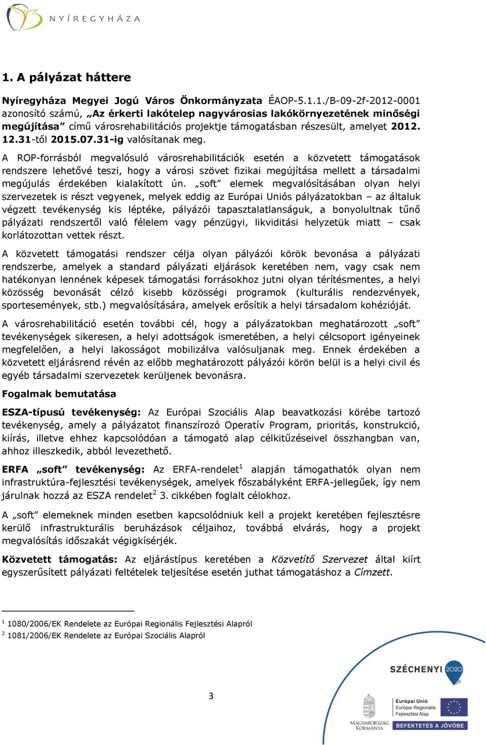 A ROP-forrásból megvalósuló városrehabilitációk esetén a közvetett támogatások rendszere lehetővé teszi, hogy a városi szövet fizikai megújítása mellett a társadalmi megújulás érdekében kialakított