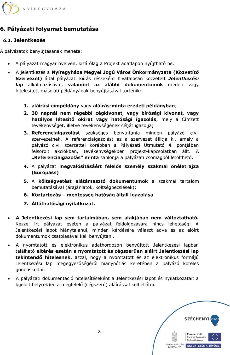 dokumentumok eredeti vagy hitelesített másolati példányának benyújtásával történik: 1. aláírási címpéldány vagy aláírás-minta eredeti példányban; 2.