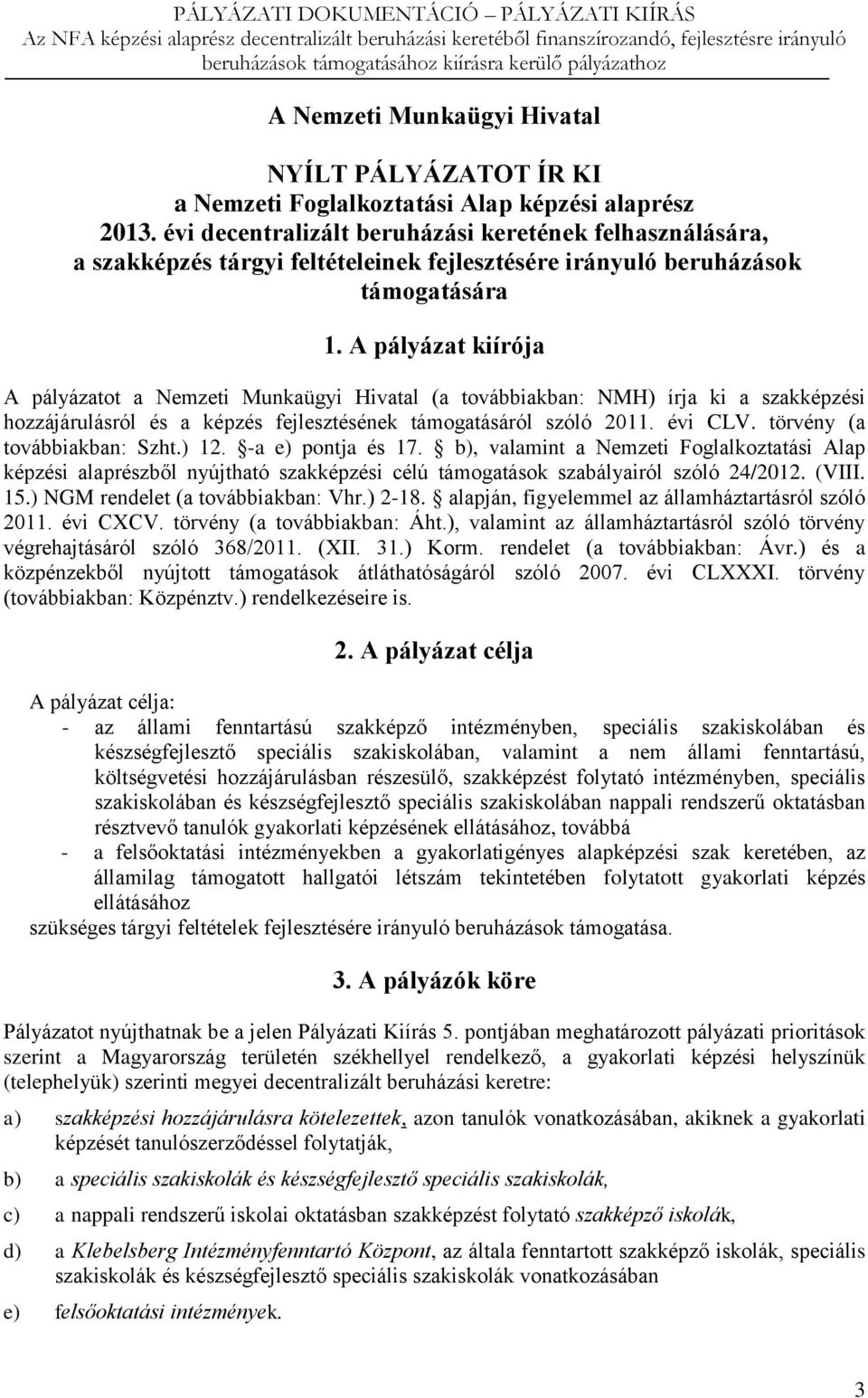 A pályázat kiírója A pályázatot a Nemzeti Munkaügyi Hivatal (a továbbiakban: NMH) írja ki a szakképzési hozzájárulásról és a képzés fejlesztésének támogatásáról szóló 2011. évi CLV.