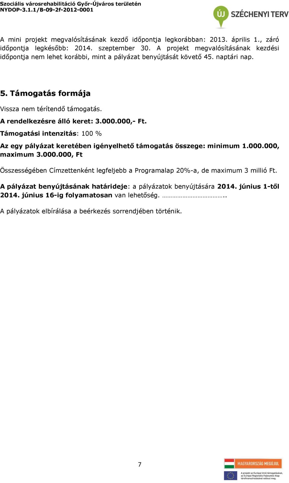 A rendelkezésre álló keret: 3.000.000,- Ft. Támogatási intenzitás: 100 % Az egy pályázat keretében igényelhető támogatás összege: minimum 1.000.000, maximum 3.000.000, Ft Összességében Címzettenként legfeljebb a Programalap 20%-a, de maximum 3 millió Ft.