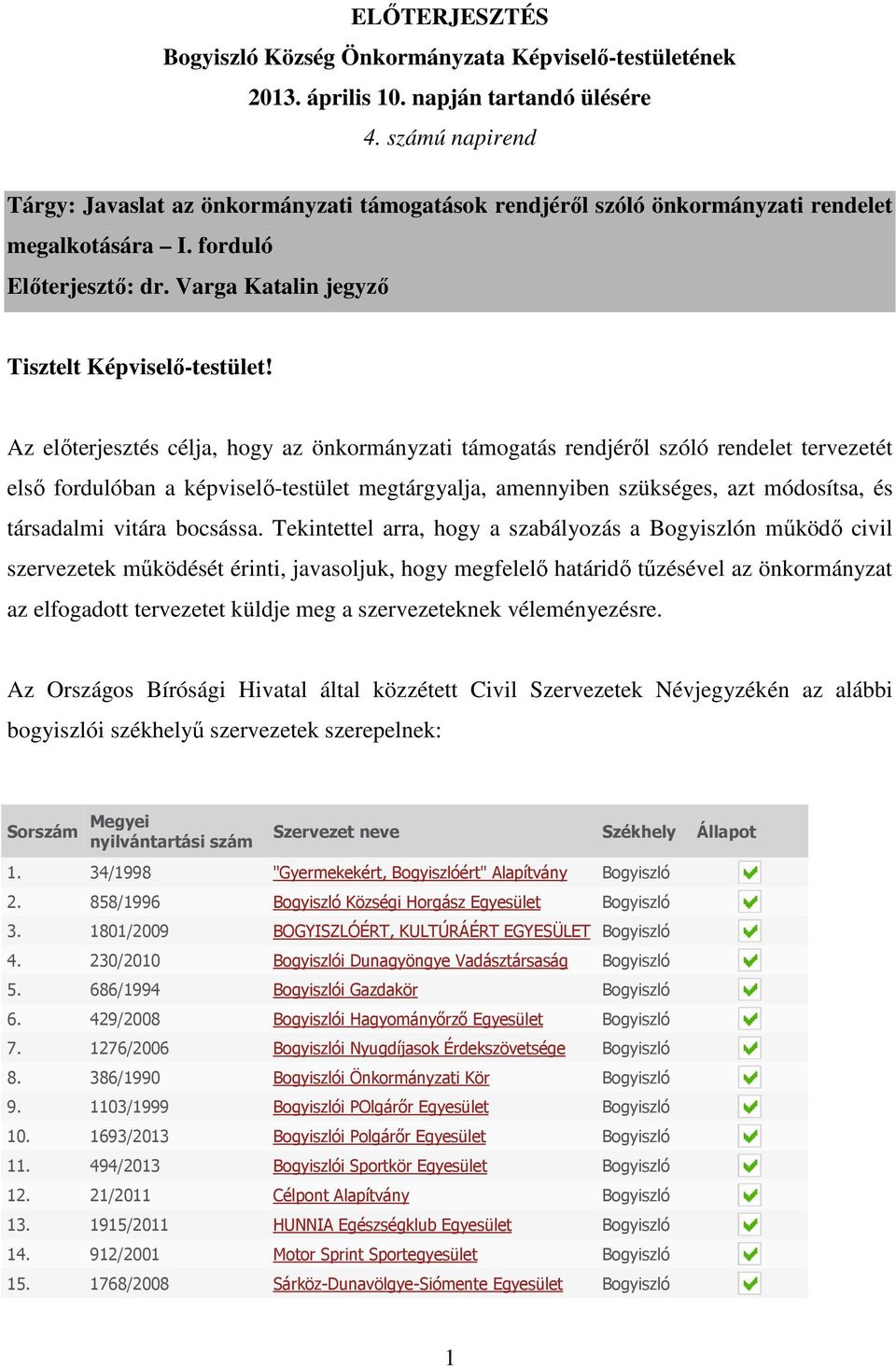 Az előterjesztés célja, hogy az önkormányzati támogatás rendjéről szóló rendelet tervezetét első fordulóban a képviselő-testület megtárgyalja, amennyiben szükséges, azt módosítsa, és társadalmi