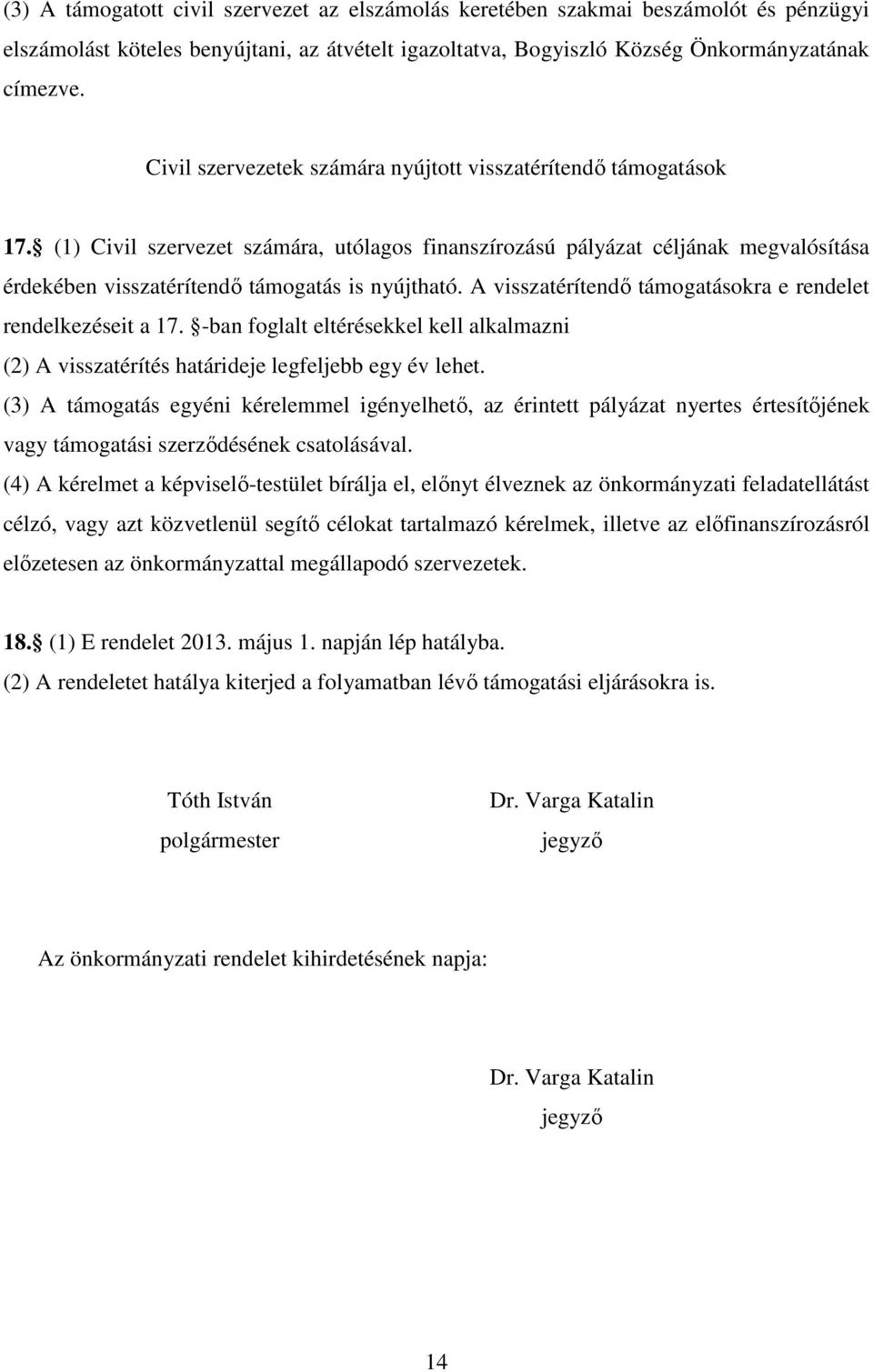 (1) Civil szervezet számára, utólagos finanszírozású pályázat céljának megvalósítása érdekében visszatérítendő támogatás is nyújtható. A visszatérítendő támogatásokra e rendelet rendelkezéseit a 17.