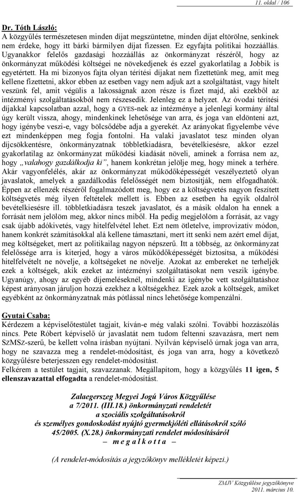 Ugyanakkor felelős gazdasági hozzáállás az önkormányzat részéről, hogy az önkormányzat működési költségei ne növekedjenek és ezzel gyakorlatilag a Jobbik is egyetértett.