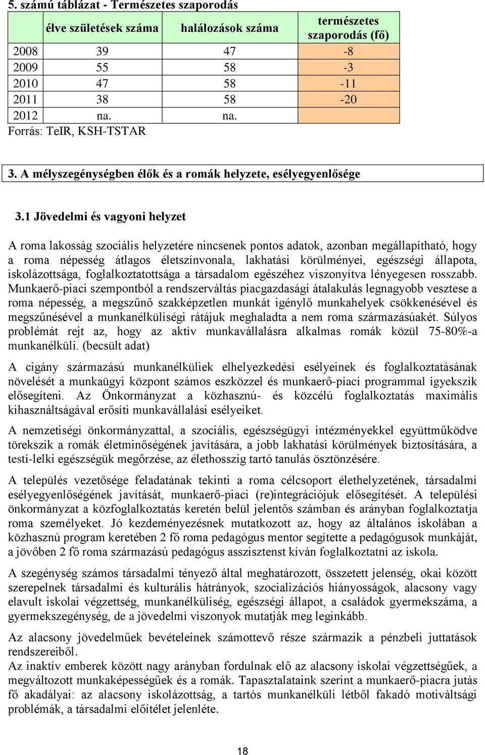 1 Jövedelmi és vagyoni helyzet A roma lakosság szociális helyzetére nincsenek pontos adatok, azonban megállapítható, hogy a roma népesség átlagos életszínvonala, lakhatási körülményei, egészségi