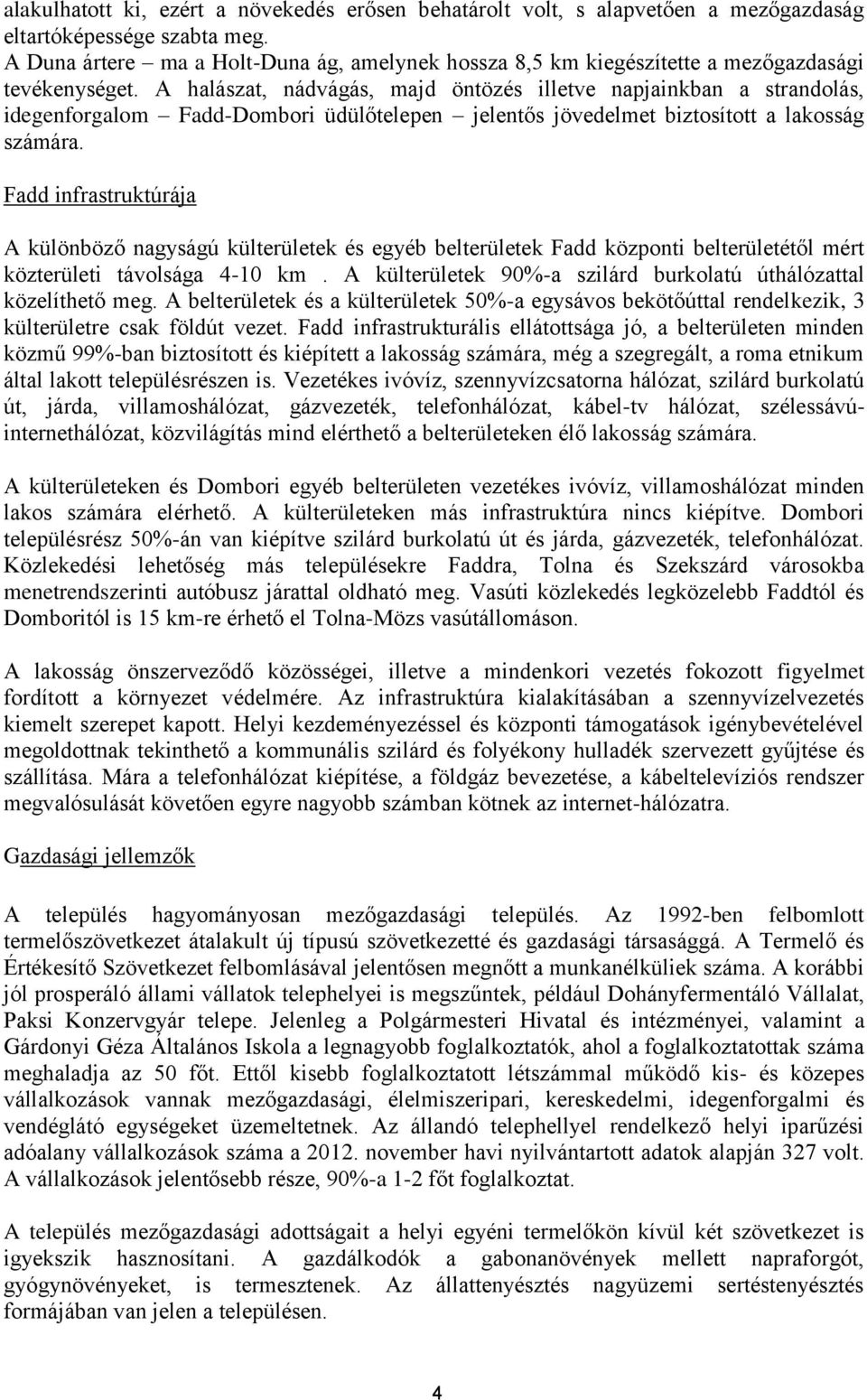 A halászat, nádvágás, majd öntözés illetve napjainkban a strandolás, idegenforgalom Fadd-Dombori üdülőtelepen jelentős jövedelmet biztosított a lakosság számára.