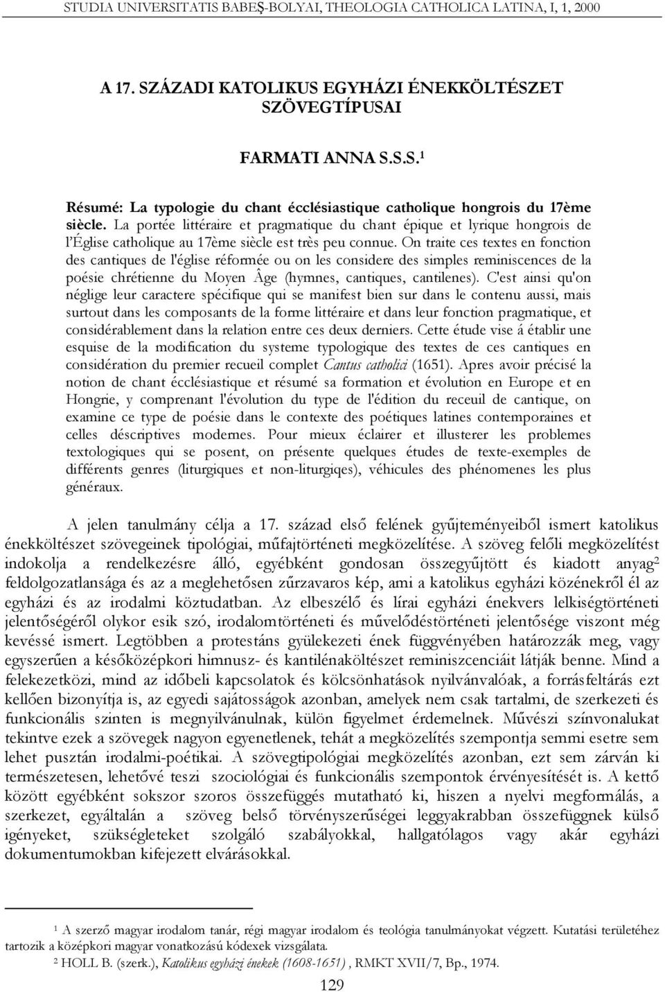 On traite ces textes en fonction des cantiques de l'église réformée ou on les considere des simples reminiscences de la poésie chrétienne du Moyen Âge (hymnes, cantiques, cantilenes).