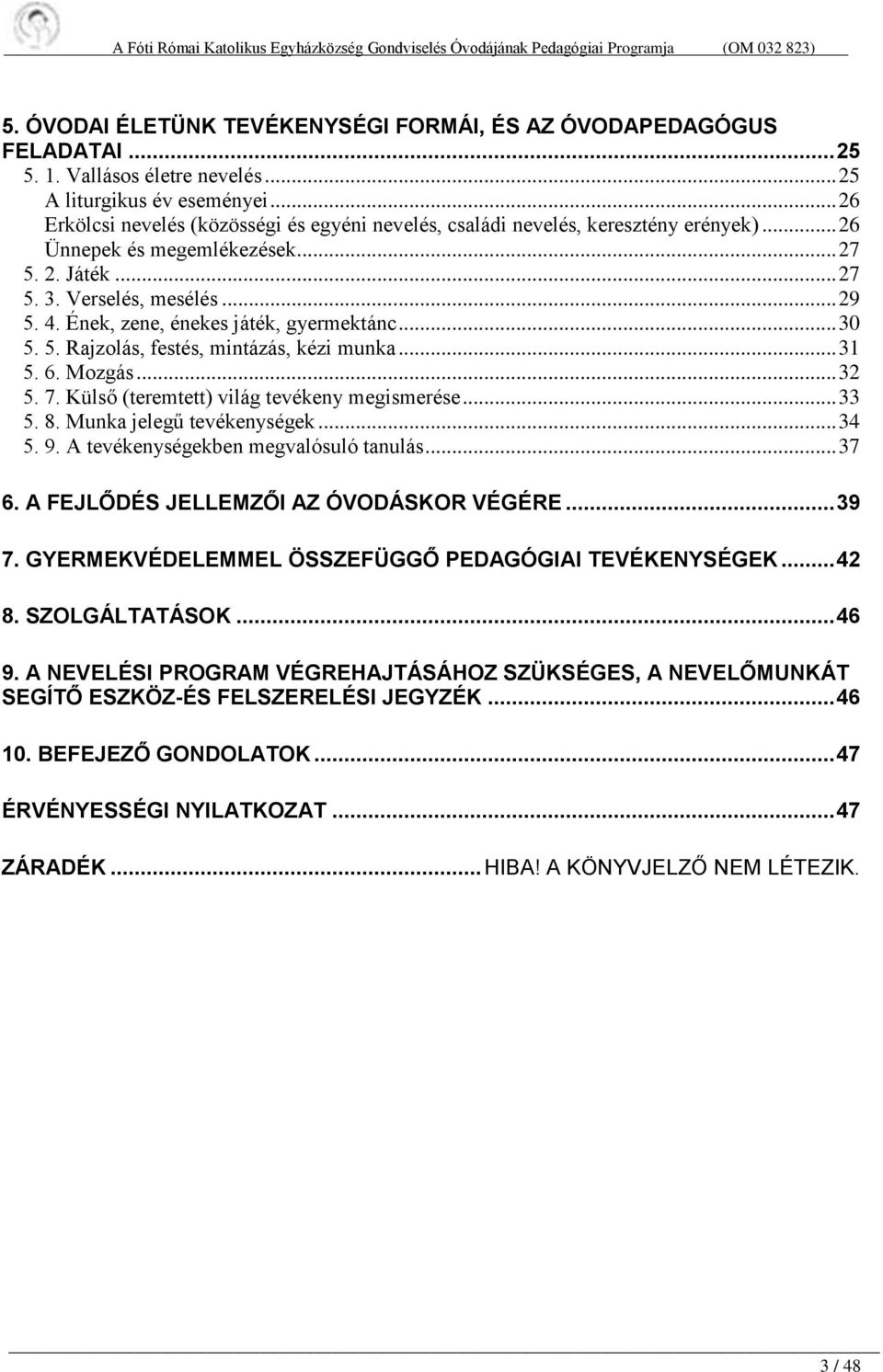 Ének, zene, énekes játék, gyermektánc... 30 5. 5. Rajzolás, festés, mintázás, kézi munka... 31 5. 6. Mozgás... 32 5. 7. Külső (teremtett) világ tevékeny megismerése... 33 5. 8.