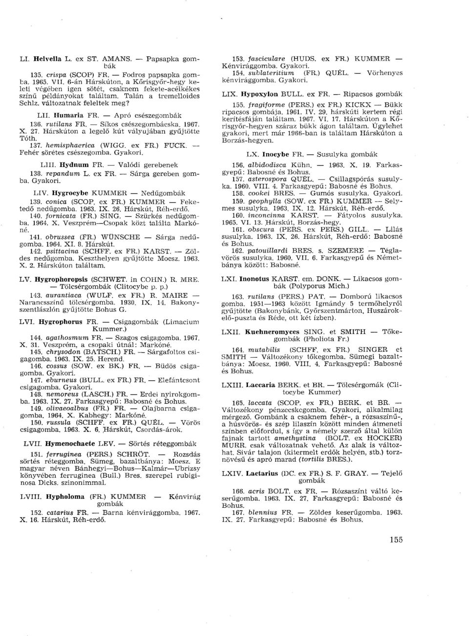 Apró csészegombák 136. rutilans FR. Síkos csészegombácska. 1967. X. 27. Hárskúton a legelő kút vályújában gyűjtötte Tóth. 137. hemisphaerica (WIGG. ex FR.) FUCK. Fehér sörétes csészegomba. LUI.