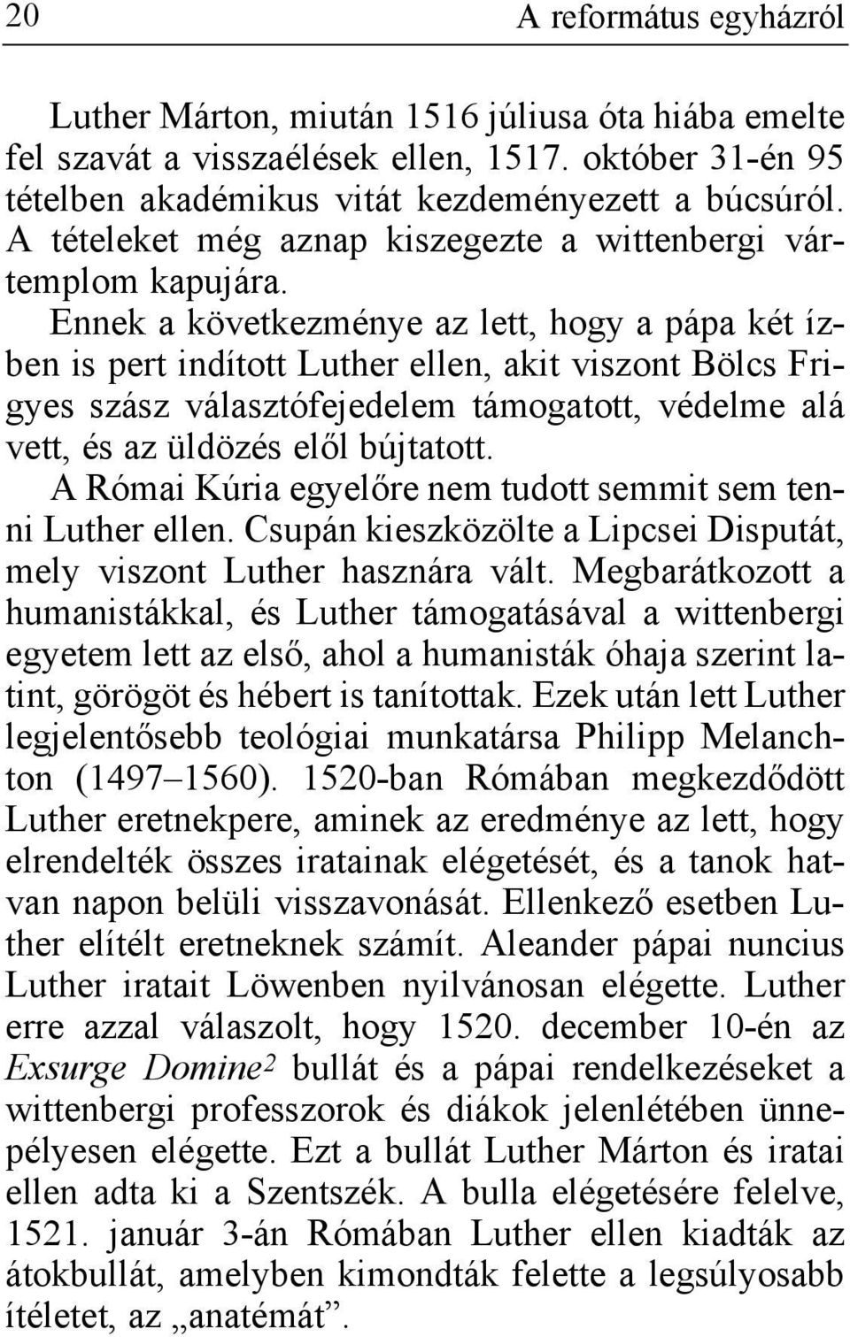 Ennek a következménye az lett, hogy a pápa két ízben is pert indított Luther ellen, akit viszont Bölcs Frigyes szász választófejedelem támogatott, védelme alá vett, és az üldözés elől bújtatott.