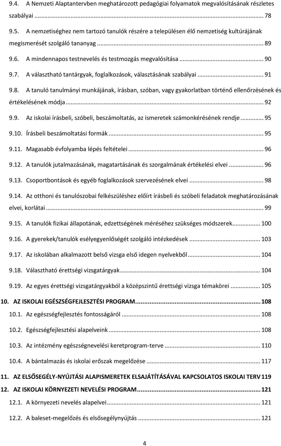 A választható tantárgyak, foglalkozások, választásának szabályai... 91 9.8. A tanuló tanulmányi munkájának, írásban, szóban, vagy gyakorlatban történő ellenőrzésének és értékelésének módja... 92 9.9. Az iskolai írásbeli, szóbeli, beszámoltatás, az ismeretek számonkérésének rendje.