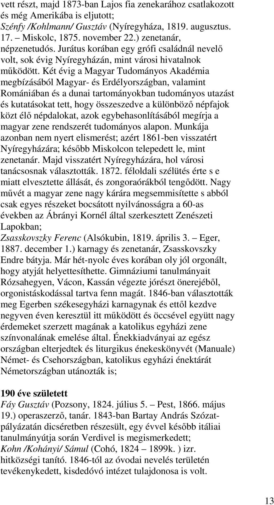 Két évig a Magyar Tudományos Akadémia megbízásából Magyar- és Erdélyországban, valamint Romániában és a dunai tartományokban tudományos utazást és kutatásokat tett, hogy összeszedve a különböző