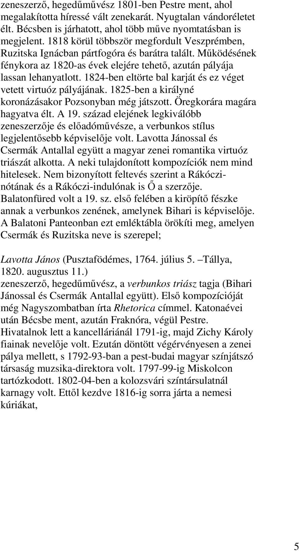 1824-ben eltörte bal karját és ez véget vetett virtuóz pályájának. 1825-ben a királyné koronázásakor Pozsonyban még játszott. Öregkorára magára hagyatva élt. A 19.