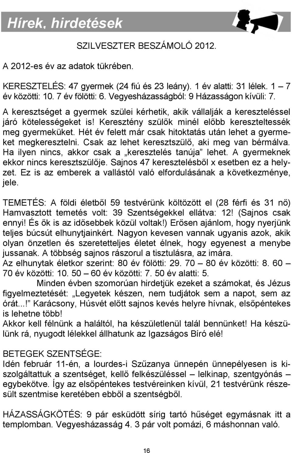 Keresztény szülők minél előbb kereszteltessék meg gyermeküket. Hét év felett már csak hitoktatás után lehet a gyermeket megkeresztelni. Csak az lehet keresztszülő, aki meg van bérmálva.