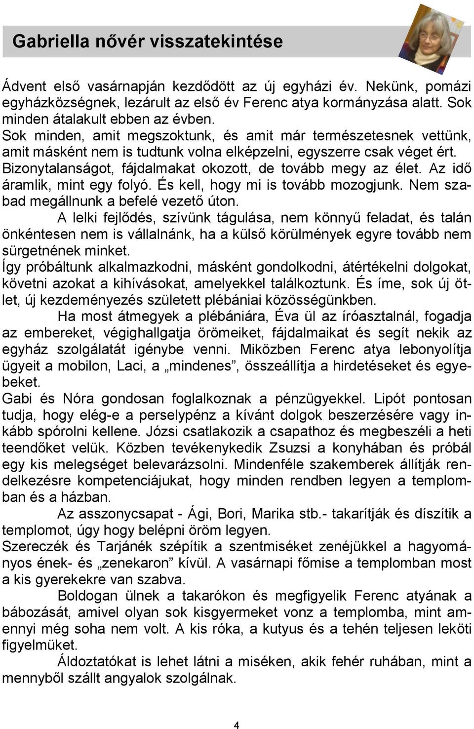 Bizonytalanságot, fájdalmakat okozott, de tovább megy az élet. Az idő áramlik, mint egy folyó. És kell, hogy mi is tovább mozogjunk. Nem szabad megállnunk a befelé vezető úton.