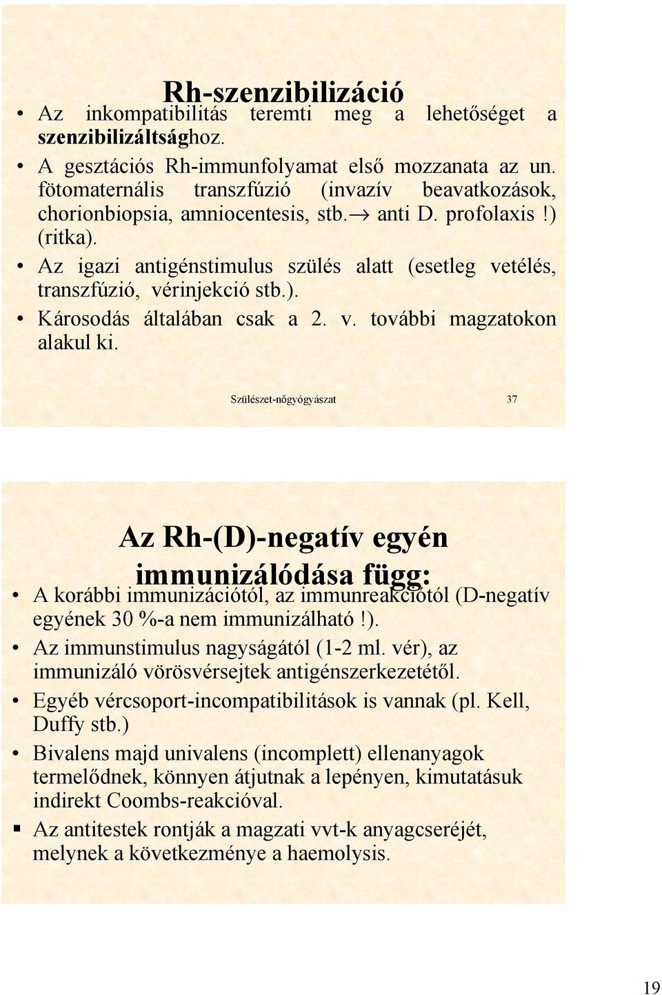 Az igazi antigénstimulus szülés alatt (esetleg vetélés, transzfúzió, vérinjekció stb.). Károsodás általában csak a 2. v. további magzatokon alakul ki.