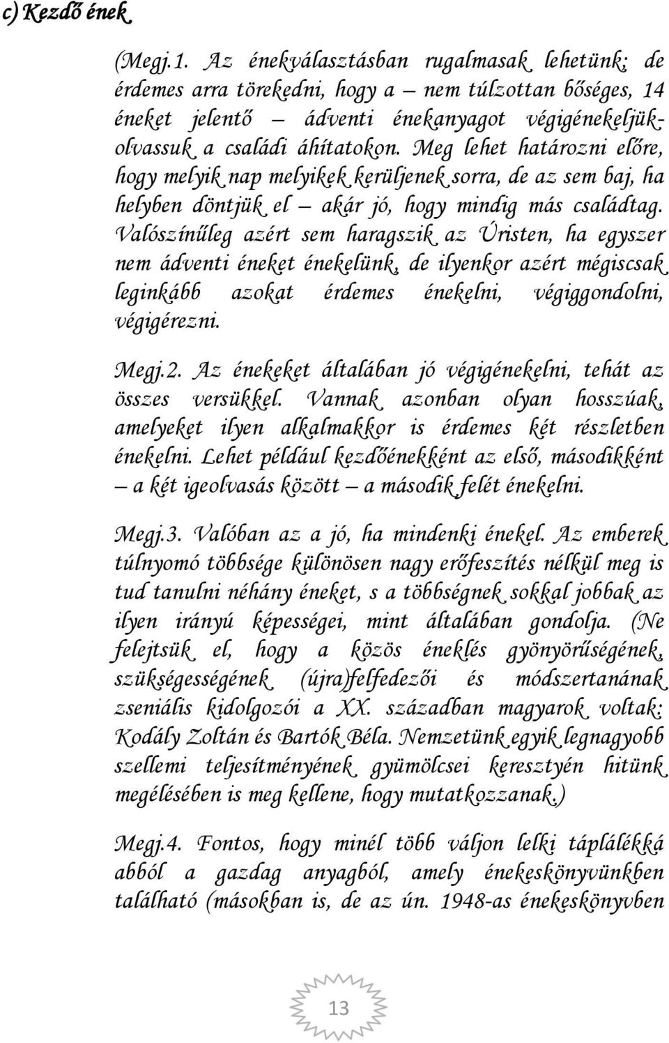 Meg lehet határozni előre, hogy melyik nap melyikek kerüljenek sorra, de az sem baj, ha helyben döntjük el akár jó, hogy mindig más családtag.