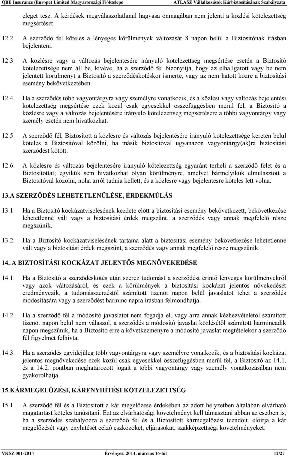 A közlésre vagy a változás bejelentésére irányuló kötelezettség megsértése esetén a Biztosító kötelezettsége nem áll be, kivéve, ha a szerződő fél bizonyítja, hogy az elhallgatott vagy be nem