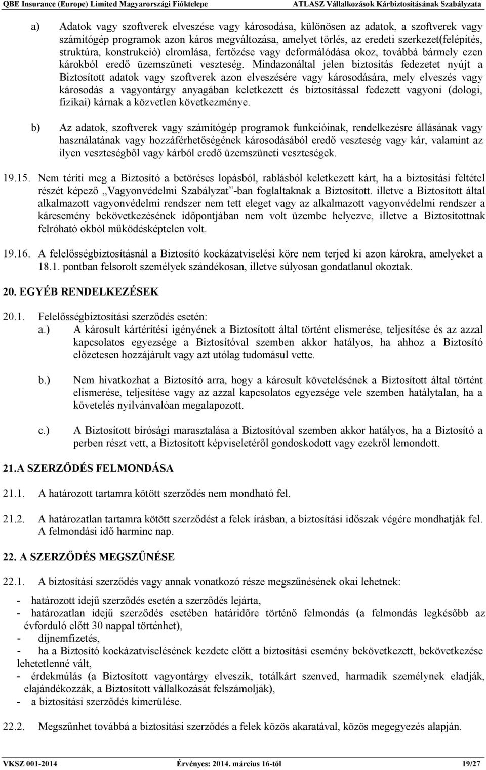 Mindazonáltal jelen biztosítás fedezetet nyújt a Biztosított adatok vagy szoftverek azon elveszésére vagy károsodására, mely elveszés vagy károsodás a vagyontárgy anyagában keletkezett és