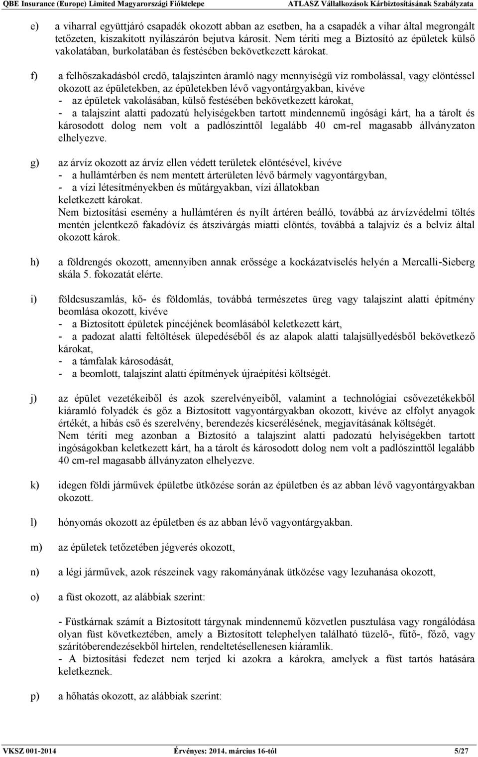 f) a felhőszakadásból eredő, talajszinten áramló nagy mennyiségű víz rombolással, vagy elöntéssel okozott az épületekben, az épületekben lévő vagyontárgyakban, kivéve - az épületek vakolásában, külső