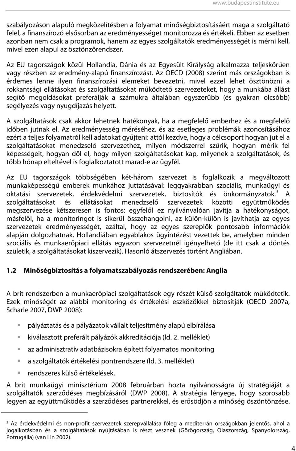 Az EU tagországok közül Hollandia, Dánia és az Egyesült Királyság alkalmazza teljeskörűen vagy részben az eredmény-alapú finanszírozást.