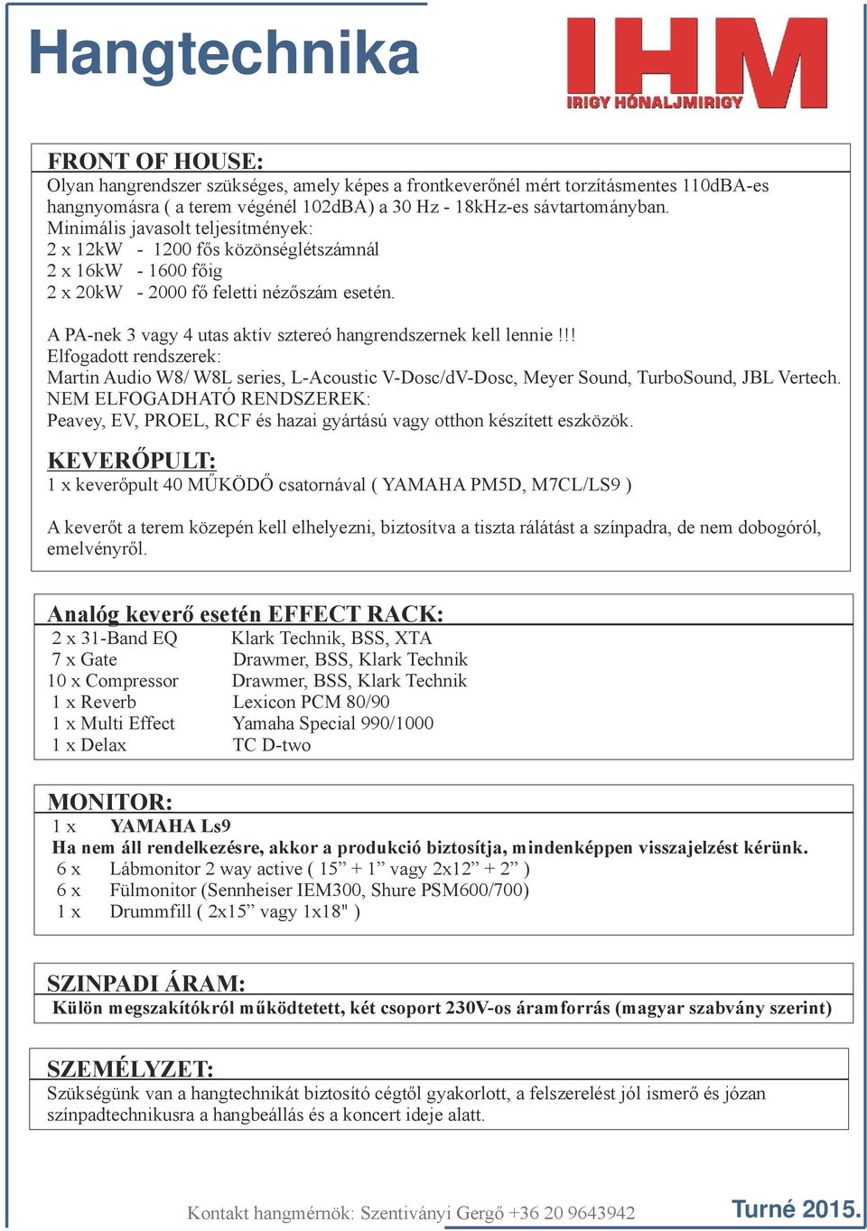 A PA-nek 3 vagy 4 utas aktív sztereó hangrendszernek kell lennie!!! Elfogadott rendszerek: Martin Audio W8/ W8L series, L-Acoustic V-Dosc/dV-Dosc, Meyer Sound, TurboSound, JBL Vertech.