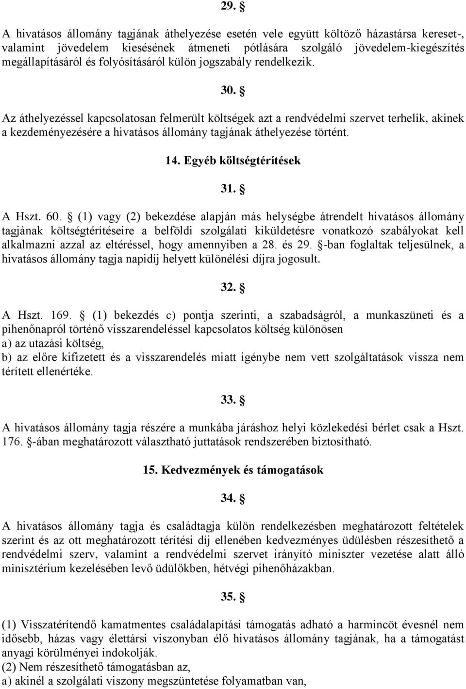 Az áthelyezéssel kapcsolatosan felmerült költségek azt a rendvédelmi szervet terhelik, akinek a kezdeményezésére a hivatásos állomány tagjának áthelyezése történt. 14. Egyéb költségtérítések 31.