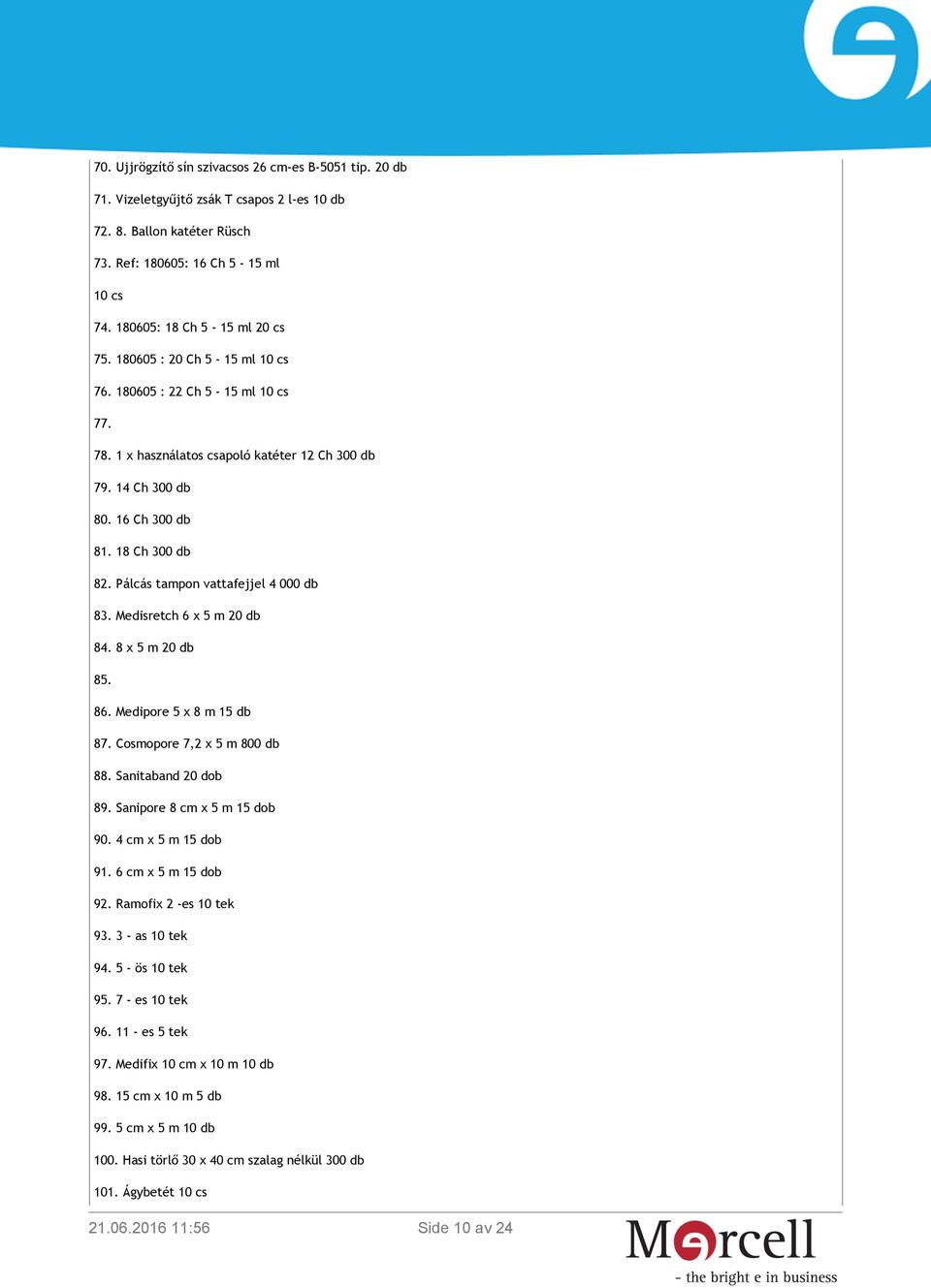 18 Ch 300 db 82. Pálcás tampon vattafejjel 4 000 db 83. Medisretch 6 x 5 m 20 db 84. 8 x 5 m 20 db 85. 86. Medipore 5 x 8 m 15 db 87. Cosmopore 7,2 x 5 m 800 db 88. Sanitaband 20 dob 89.