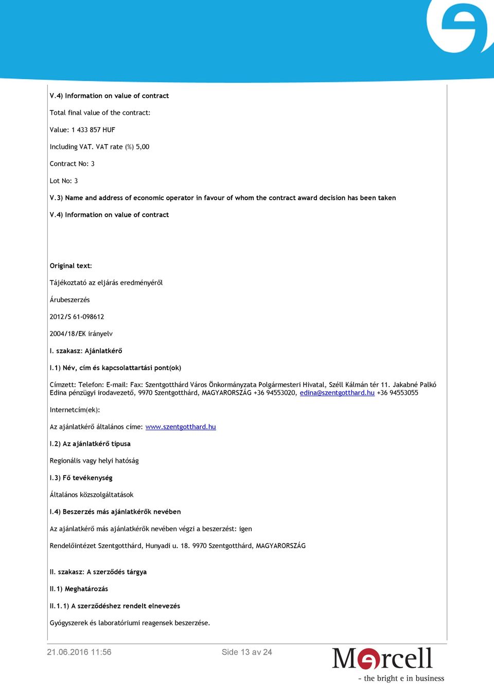 4) Information on value of contract Original text: Tájékoztató az eljárás eredményéről Árubeszerzés 2012/S 61-098612 2004/18/EK irányelv I. szakasz: Ajánlatkérő I.