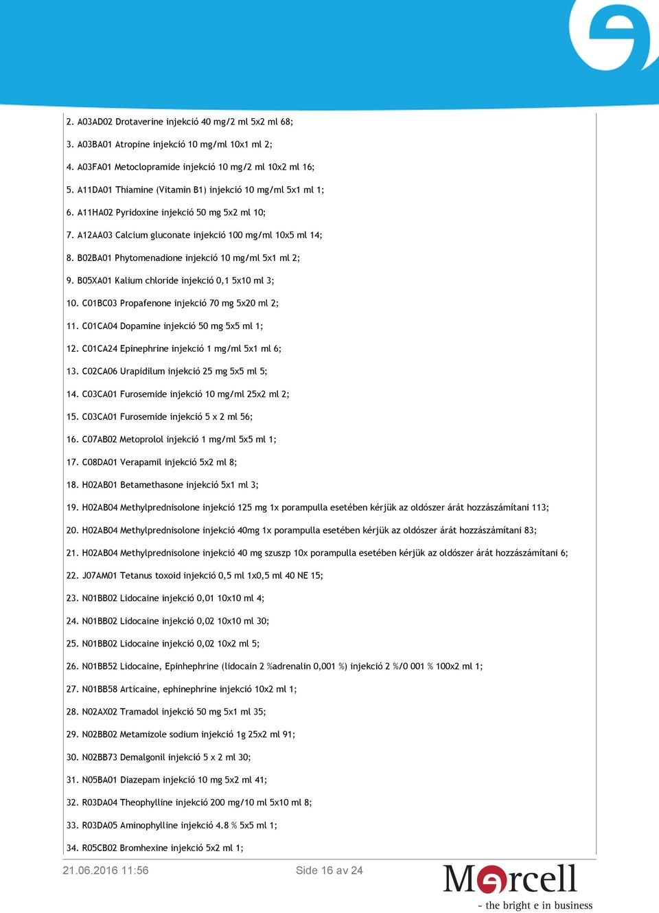 B02BA01 Phytomenadione injekció 10 mg/ml 5x1 ml 2; 9. B05XA01 Kalium chloride injekció 0,1 5x10 ml 3; 10. C01BC03 Propafenone injekció 70 mg 5x20 ml 2; 11.