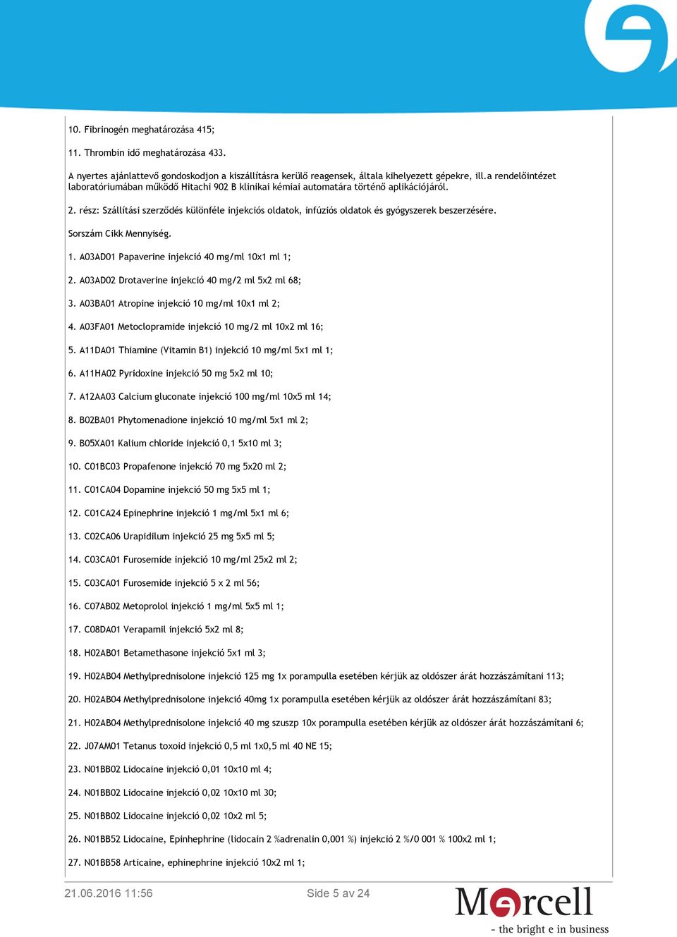 rész: Szállítási szerződés különféle injekciós oldatok, infúziós oldatok és gyógyszerek beszerzésére. Sorszám Cikk Mennyiség. 1. A03AD01 Papaverine injekció 40 mg/ml 10x1 ml 1; 2.