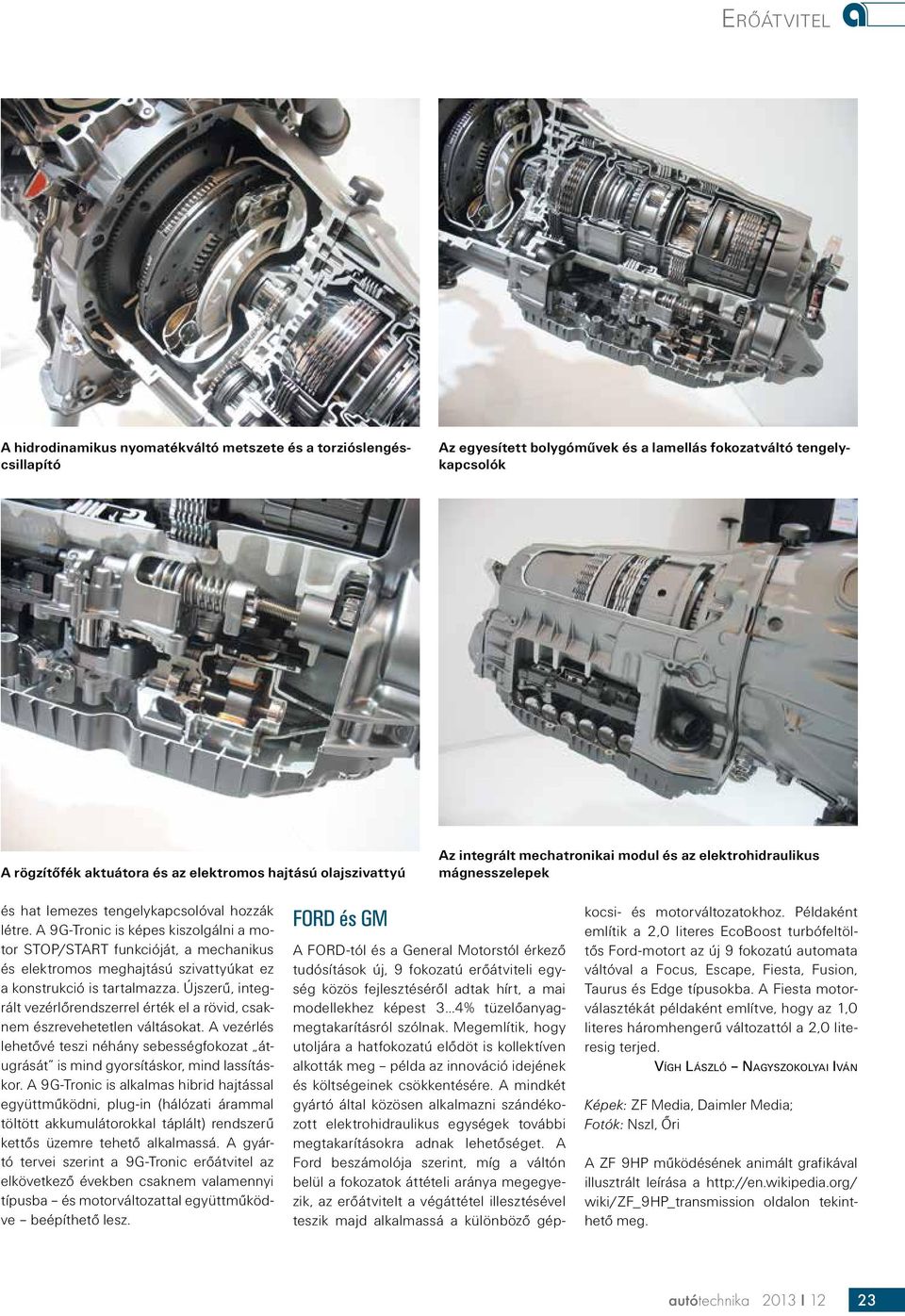 A 9G-Tronic is képes kiszolgálni a motor STOP/START funkcióját, a mechanikus és elektromos meghajtású szivattyúkat ez a konstrukció is tartalmazza.