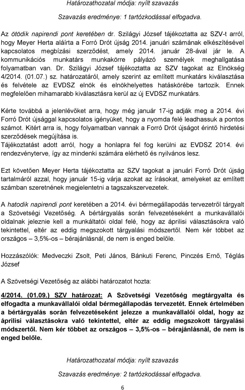 A kommunikációs munkatárs munkakörre pályázó személyek meghallgatása folyamatban van. Dr. Szilágyi József tájékoztatta az SZV tagokat az Elnökség 4/2014. (01.07.) sz.