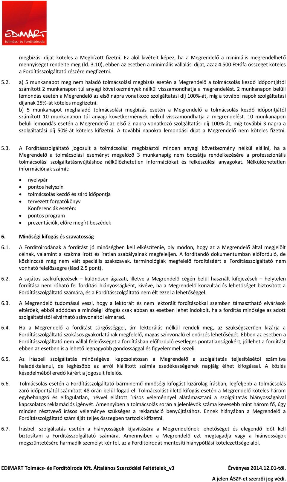 a) 5 munkanapot meg nem haladó tolmácsolási megbízás esetén a Megrendelő a tolmácsolás kezdő időpontjától számított 2 munkanapon túl anyagi következmények nélkül visszamondhatja a megrendelést.