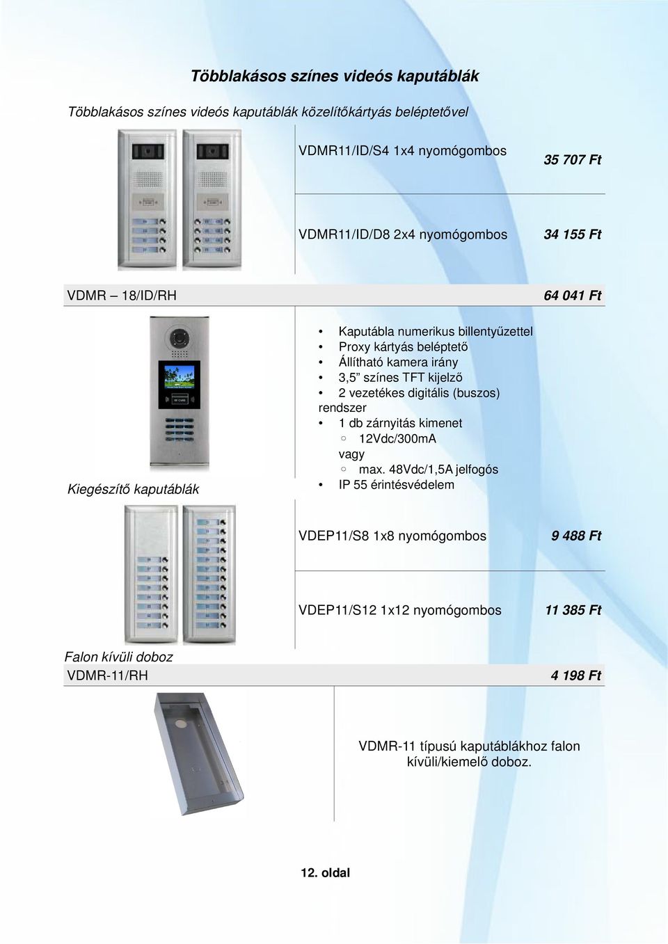 Állítható kamera irány 3,5 színes TFT kijelző 2 vezetékes digitális (buszos) rendszer 1 db zárnyitás vagy IP 55 érintésvédelem VDEP11/S8 1x8