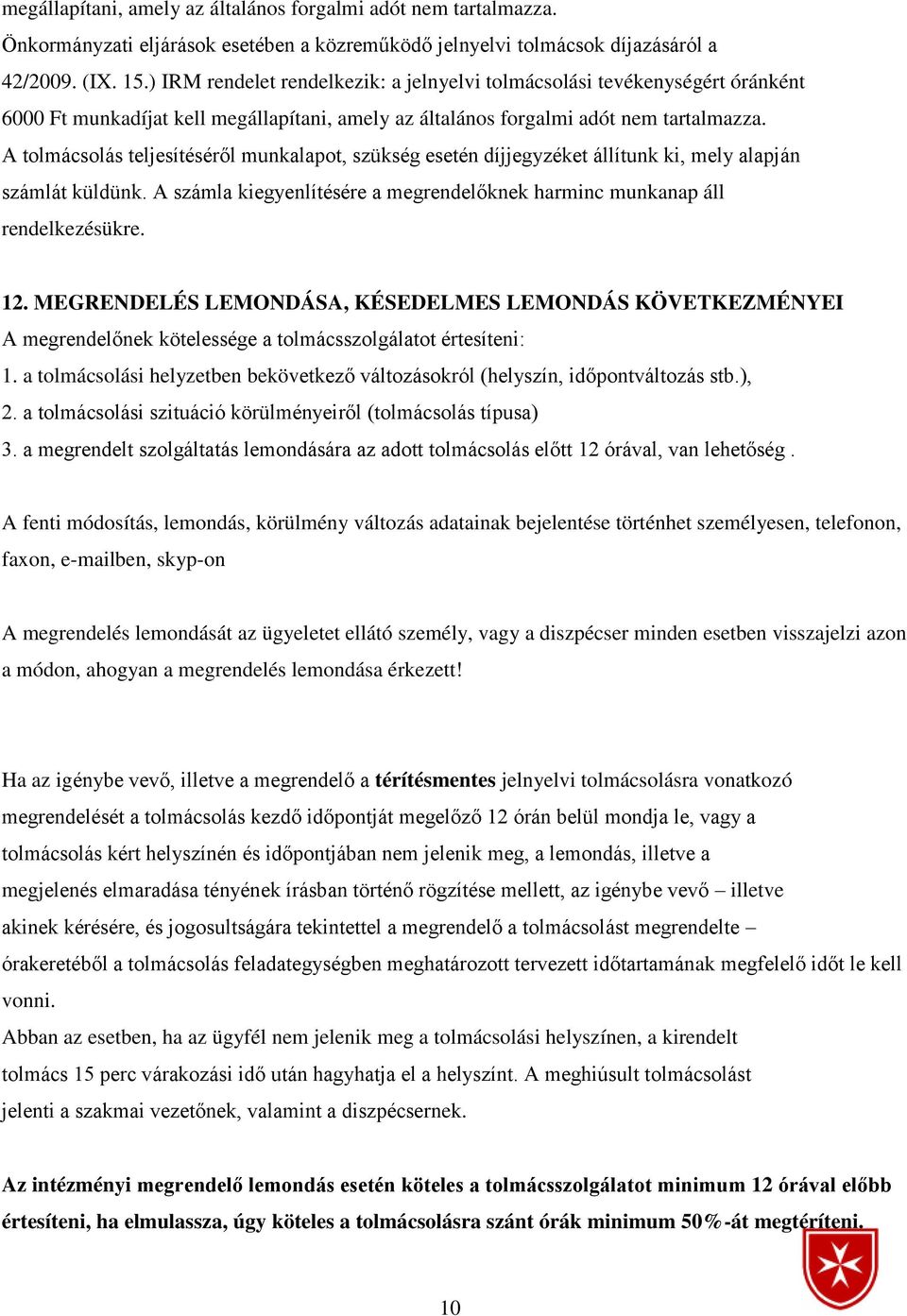 A tolmácsolás teljesítéséről munkalapot, szükség esetén díjjegyzéket állítunk ki, mely alapján számlát küldünk. A számla kiegyenlítésére a megrendelőknek harminc munkanap áll rendelkezésükre. 12.