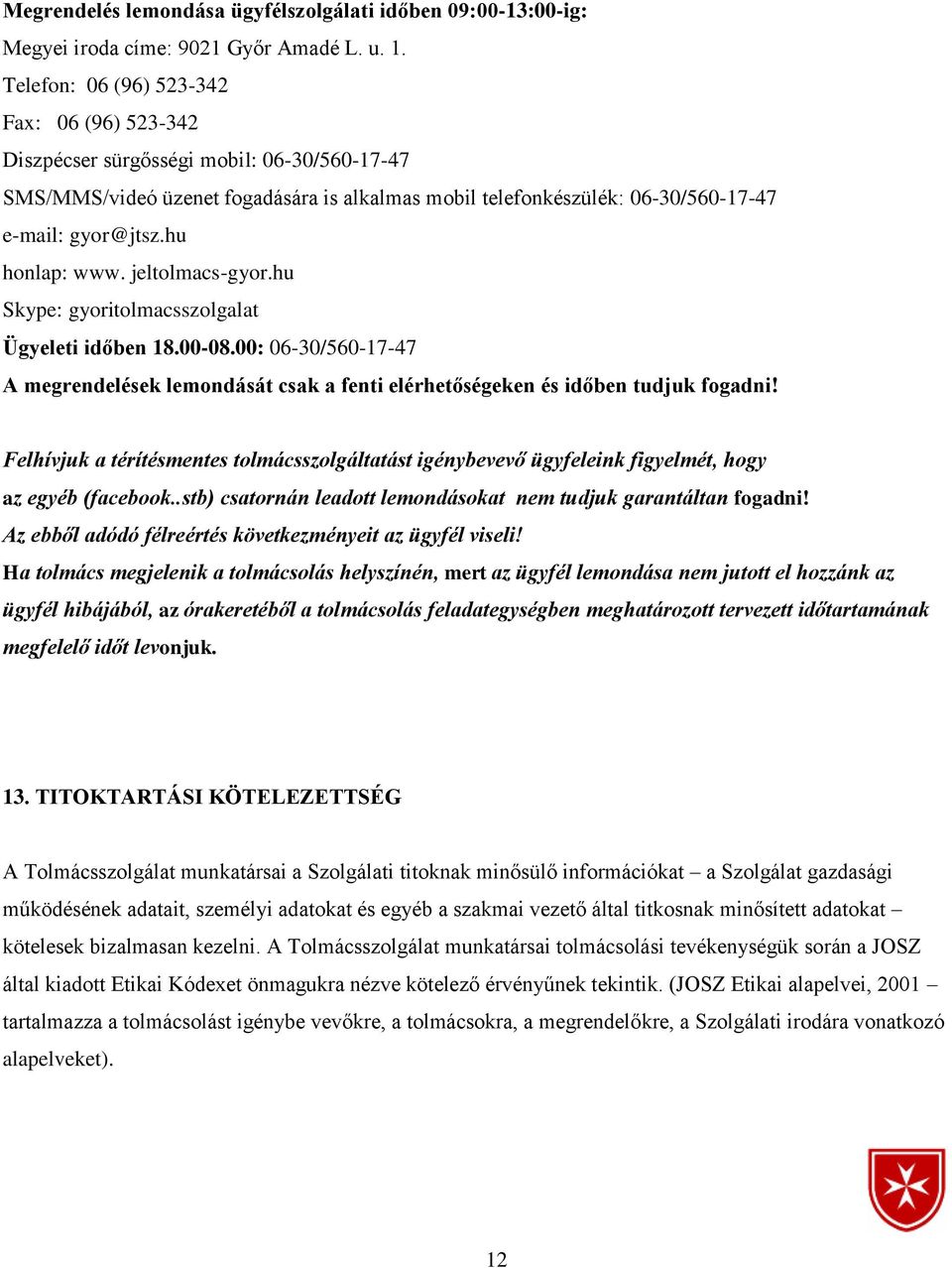 hu honlap: www. jeltolmacs-gyor.hu Skype: gyoritolmacsszolgalat Ügyeleti időben 18.00-08.00: 06-30/560-17-47 A megrendelések lemondását csak a fenti elérhetőségeken és időben tudjuk fogadni!