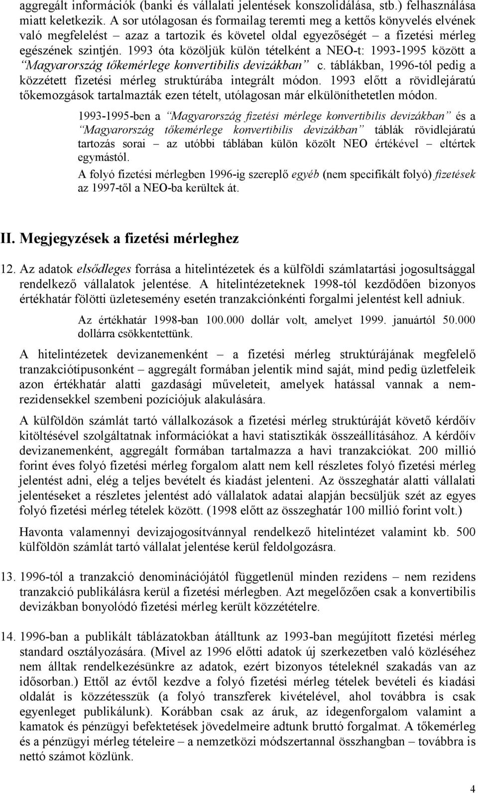 1993 óta közöljük külön tételként a NEO-t: 1993-1995 között a Magyarország tőkemérlege konvertibilis devizákban c. táblákban, 1996-tól pedig a közzétett fizetési mérleg struktúrába integrált módon.