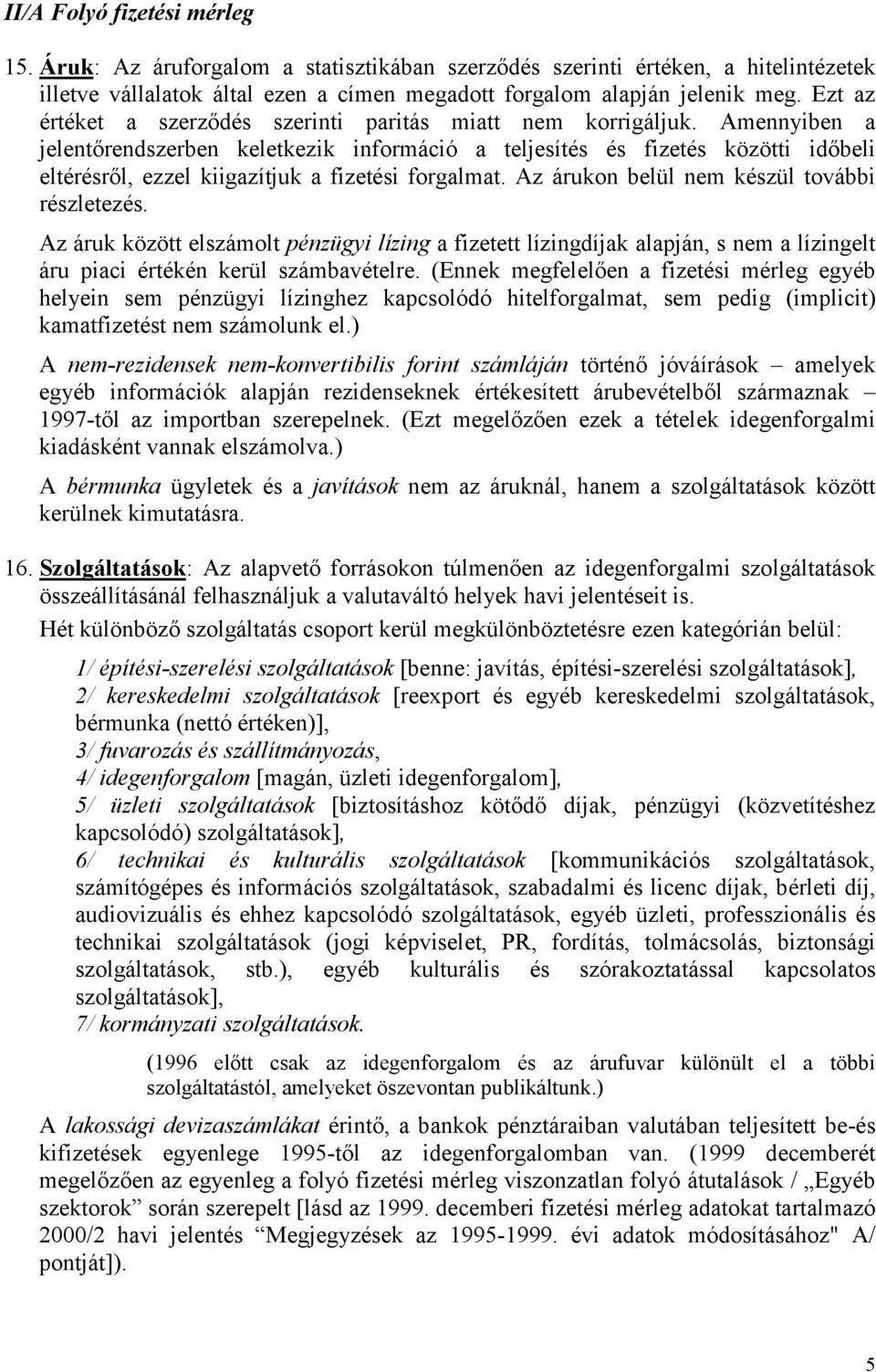 Amennyiben a jelentőrendszerben keletkezik információ a teljesítés és fizetés közötti időbeli eltérésről, ezzel kiigazítjuk a fizetési forgalmat. Az árukon belül nem készül további részletezés.