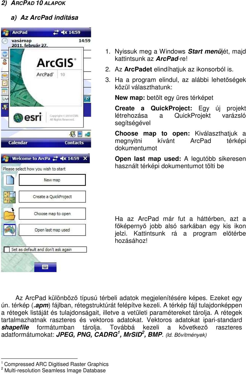 open: Kiválaszthatjuk a megnyitni kívánt ArcPad térképi dokumentumot Open last map used: A legutóbb sikeresen használt térképi dokumentumot tölti be Ha az ArcPad már fut a háttérben, azt a főképernyő