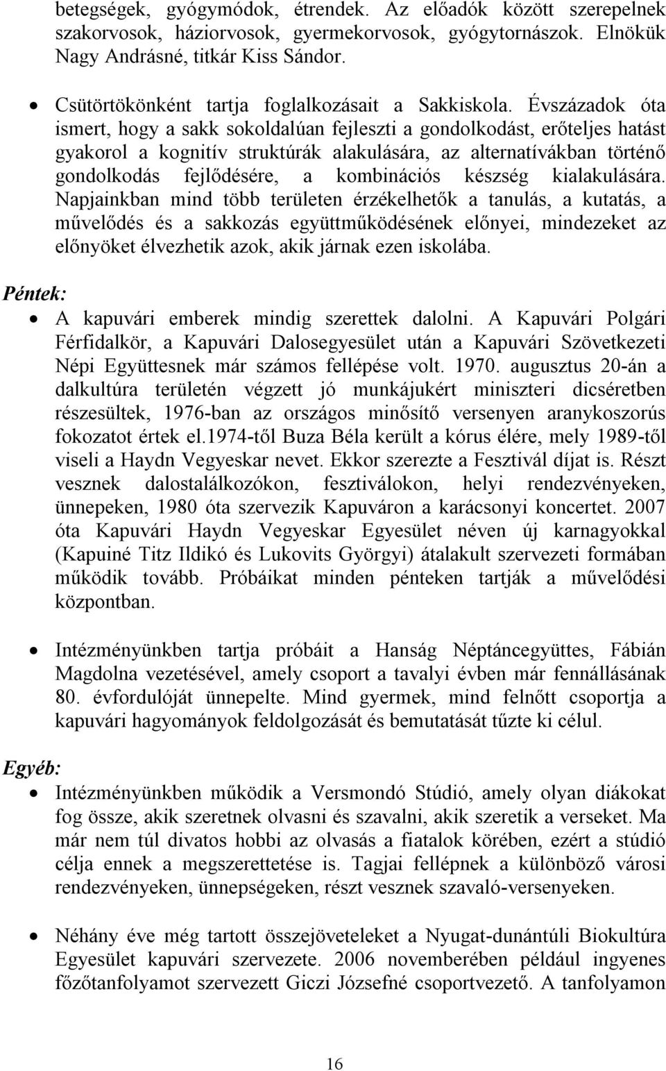 Évszázadok óta ismert, hogy a sakk sokoldalúan fejleszti a gondolkodást, erőteljes hatást gyakorol a kognitív struktúrák alakulására, az alternatívákban történő gondolkodás fejlődésére, a kombinációs