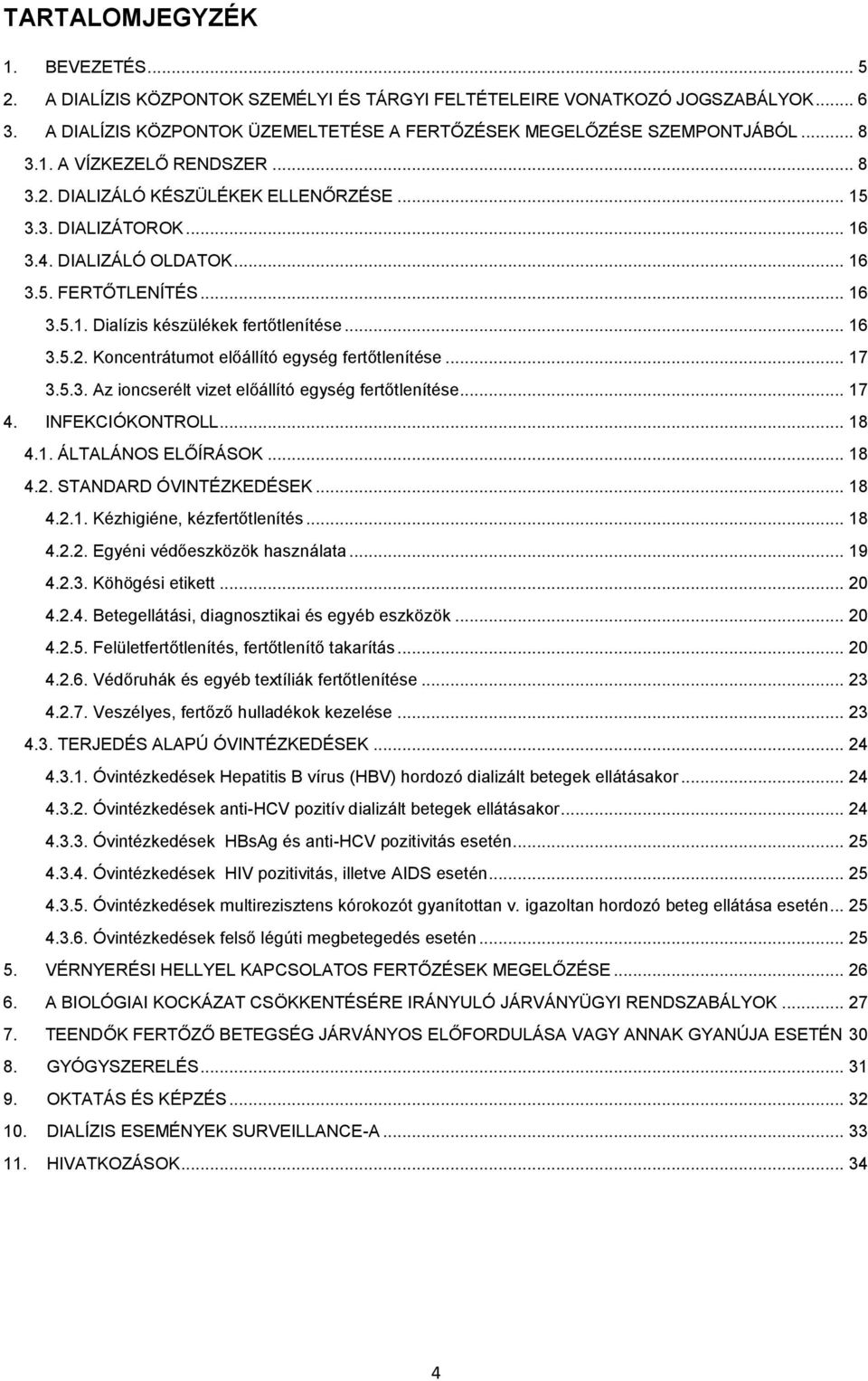 .. 17 3.5.3. Az ioncserélt vizet előállító egység fertőtlenítése... 17 4. INFEKCIÓKONTROLL... 18 4.1. ÁLTALÁNOS ELŐÍRÁSOK... 18 4.2. STANDARD ÓVINTÉZKEDÉSEK... 18 4.2.1. Kézhigiéne, kézfertőtlenítés.