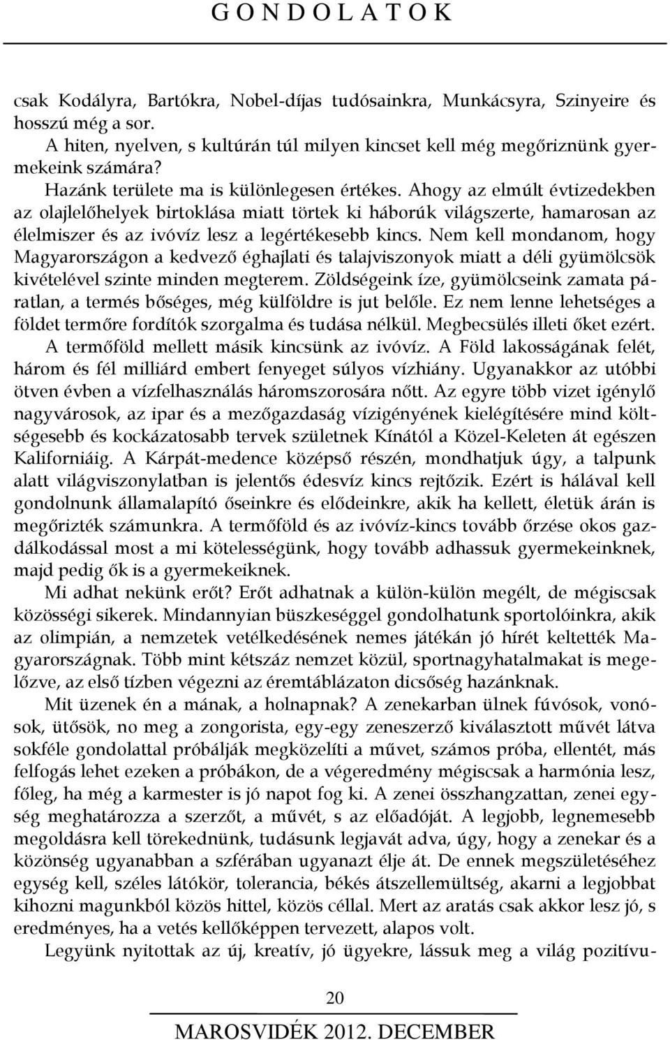 Ahogy az elmúlt évtizedekben az olajlelőhelyek birtoklása miatt törtek ki háborúk világszerte, hamarosan az élelmiszer és az ivóvíz lesz a legértékesebb kincs.