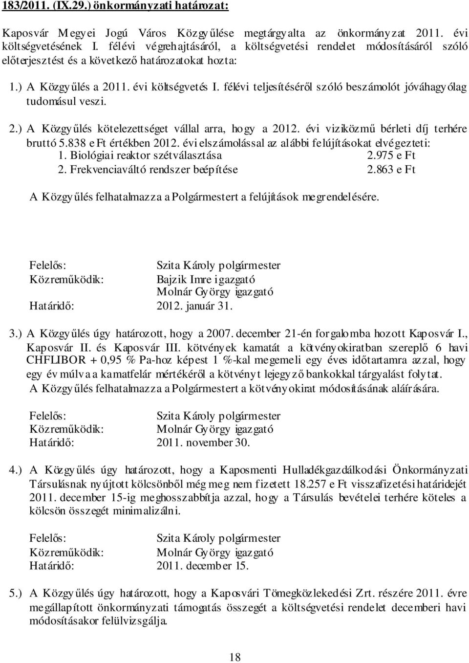 félévi teljesítéséről szóló beszámolót jóváhagyólag tudomásul veszi. 2.) A Közgyűlés kötelezettséget vállal arra, hogy a 2012. évi viziközmű bérleti díj terhére bruttó 5.838 e Ft értékben 2012.