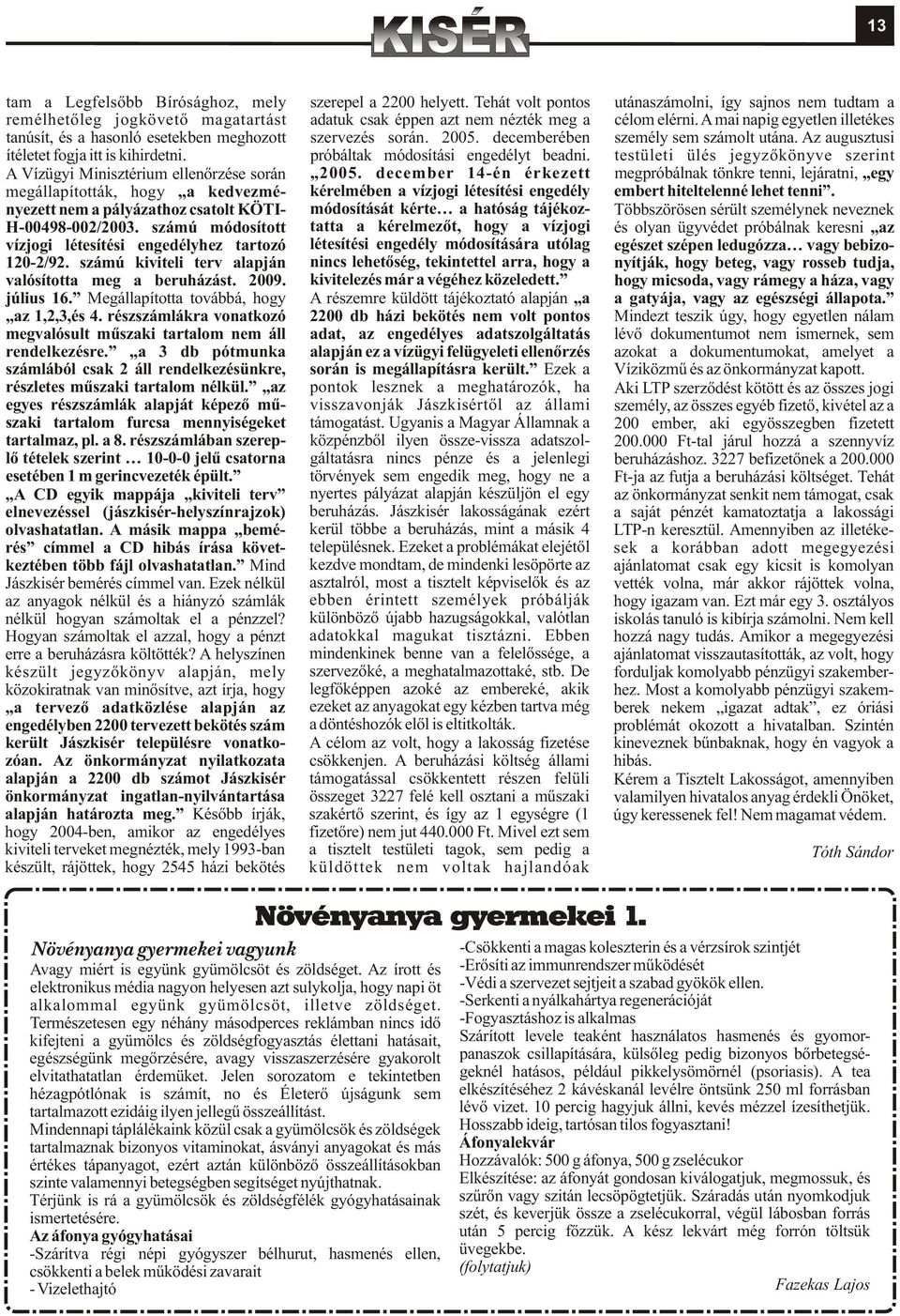 A mai napig egyetlen illetékes tanúsít, és a hasonló esetekben meghozott szervezés során. 2005. decemberében személy sem számolt utána. Az augusztusi ítéletet fogja itt is kihirdetni.